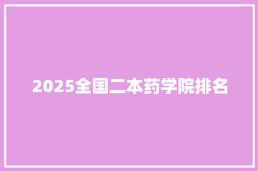 2025全国二本药学院排名 求职信范文