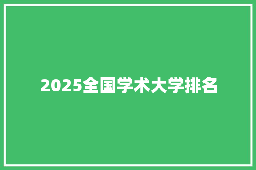 2025全国学术大学排名 学术范文