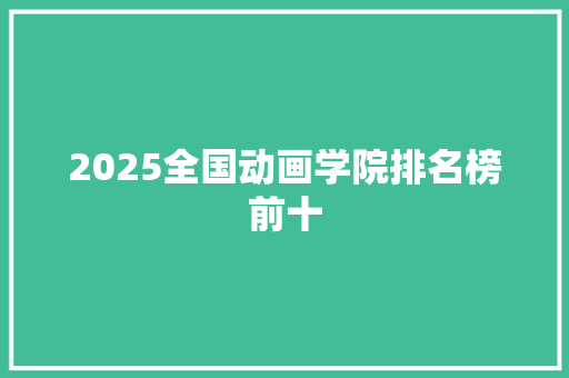 2025全国动画学院排名榜前十 生活范文