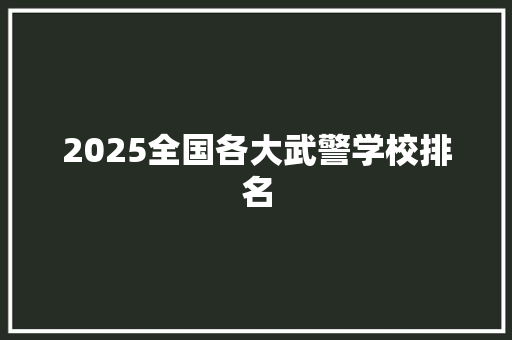 2025全国各大武警学校排名