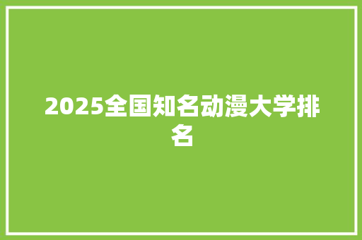 2025全国知名动漫大学排名 书信范文