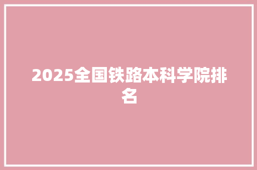 2025全国铁路本科学院排名 申请书范文