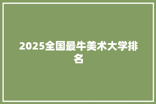 2025全国最牛美术大学排名