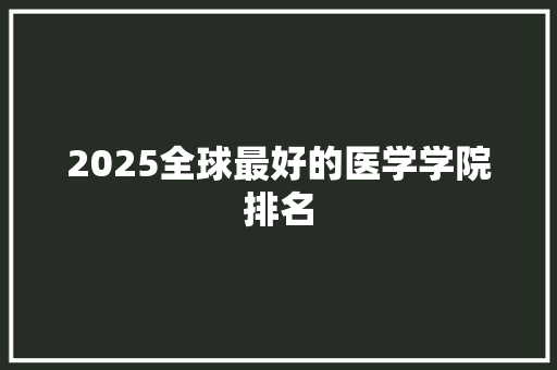 2025全球最好的医学学院排名