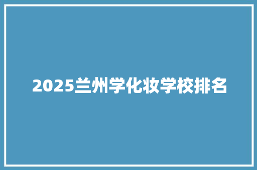 2025兰州学化妆学校排名