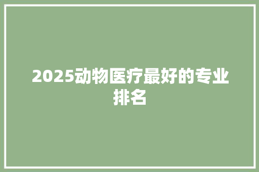 2025动物医疗最好的专业排名