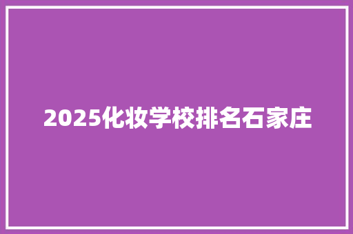 2025化妆学校排名石家庄 申请书范文