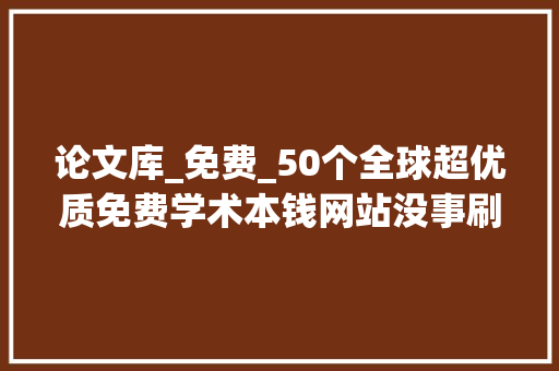 论文库_免费_50个全球超优质免费学术本钱网站没事刷一刷轻松揭橥sci论文