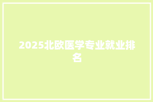 2025北欧医学专业就业排名 书信范文