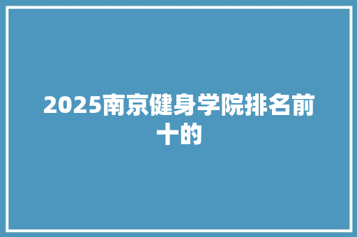 2025南京健身学院排名前十的 致辞范文