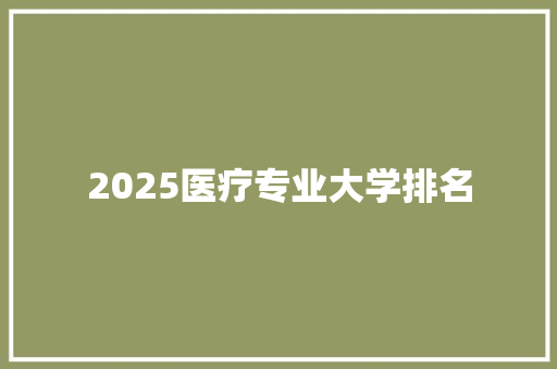 2025医疗专业大学排名 简历范文