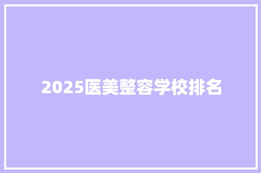 2025医美整容学校排名 申请书范文