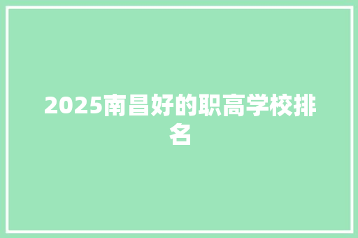 2025南昌好的职高学校排名 职场范文