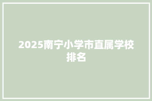 2025南宁小学市直属学校排名 简历范文