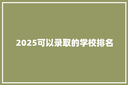 2025可以录取的学校排名 书信范文