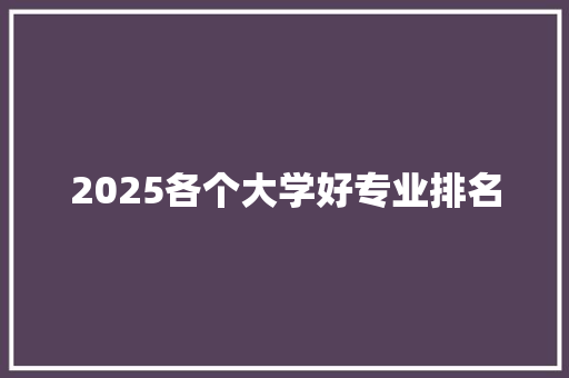 2025各个大学好专业排名 生活范文