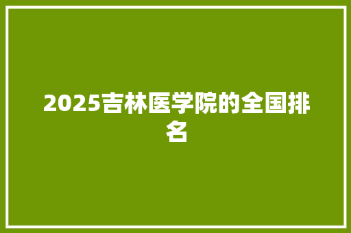 2025吉林医学院的全国排名 商务邮件范文