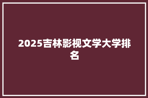 2025吉林影视文学大学排名