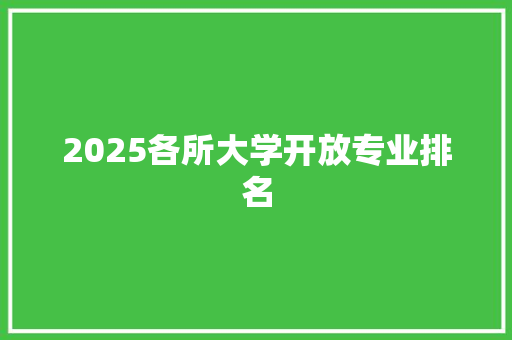 2025各所大学开放专业排名 综述范文