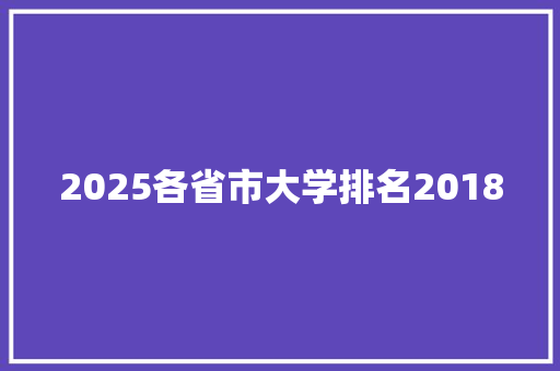 2025各省市大学排名2018 工作总结范文