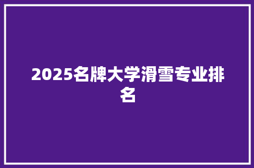 2025名牌大学滑雪专业排名