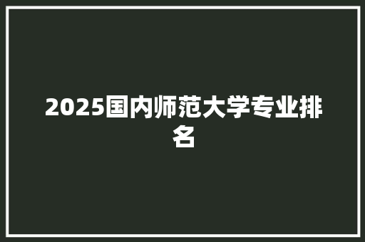 2025国内师范大学专业排名 致辞范文