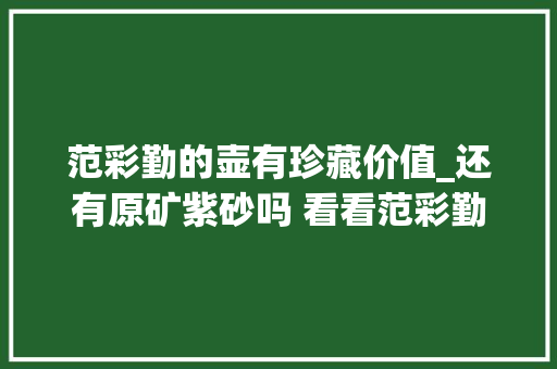 范彩勤的壶有珍藏价值_还有原矿紫砂吗 看看范彩勤师长教师的东方明珠套组 400CC紫茄泥