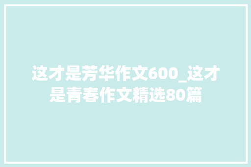 这才是芳华作文600_这才是青春作文精选80篇