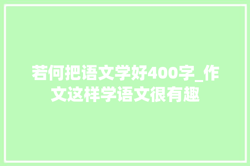 若何把语文学好400字_作文这样学语文很有趣 会议纪要范文