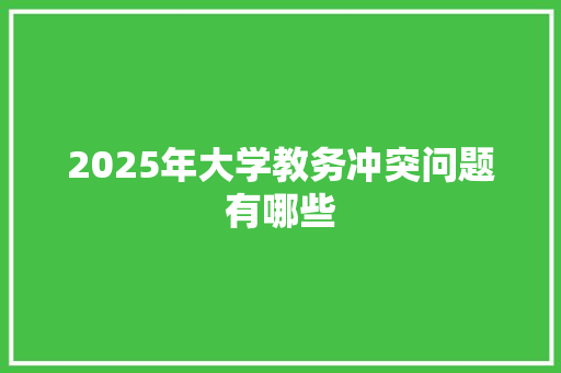 2025年大学教务冲突问题有哪些 未命名