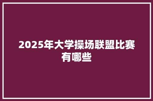 2025年大学操场联盟比赛有哪些