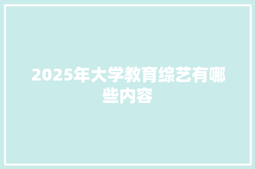 2025年大学教育综艺有哪些内容 未命名