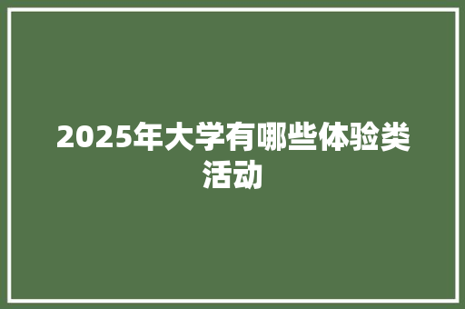 2025年大学有哪些体验类活动