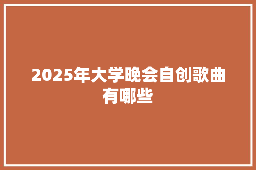 2025年大学晚会自创歌曲有哪些 未命名