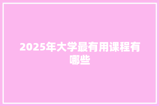 2025年大学最有用课程有哪些