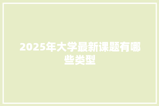 2025年大学最新课题有哪些类型