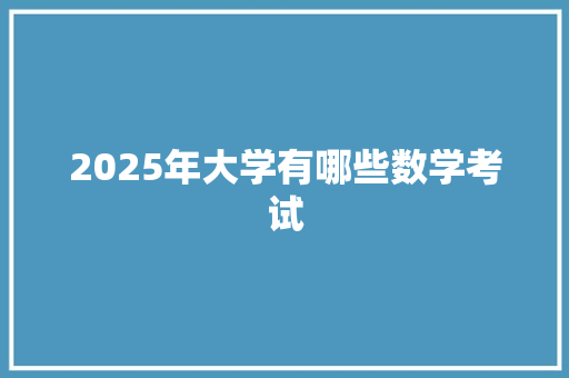 2025年大学有哪些数学考试