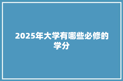 2025年大学有哪些必修的学分