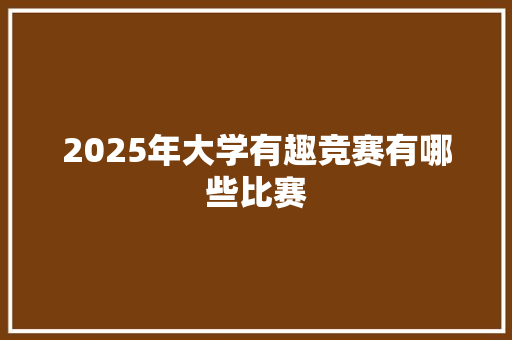 2025年大学有趣竞赛有哪些比赛