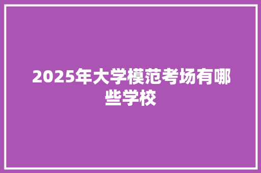 2025年大学模范考场有哪些学校 未命名