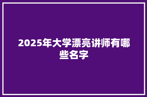 2025年大学漂亮讲师有哪些名字 未命名