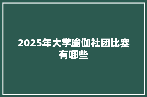 2025年大学瑜伽社团比赛有哪些