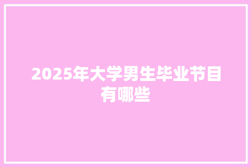 2025年大学男生毕业节目有哪些 未命名