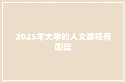 2025年大学的人文课程有哪些 未命名