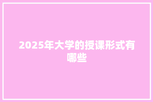 2025年大学的授课形式有哪些