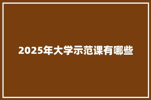 2025年大学示范课有哪些 未命名