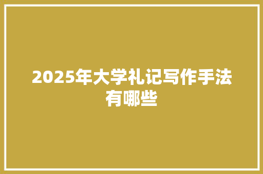 2025年大学礼记写作手法有哪些 未命名