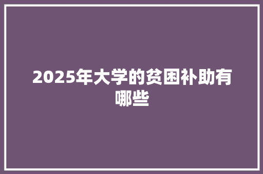 2025年大学的贫困补助有哪些