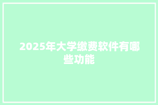 2025年大学缴费软件有哪些功能