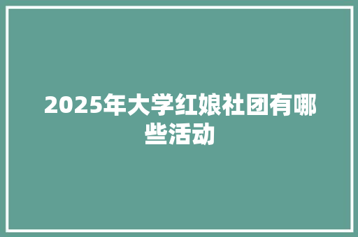 2025年大学红娘社团有哪些活动